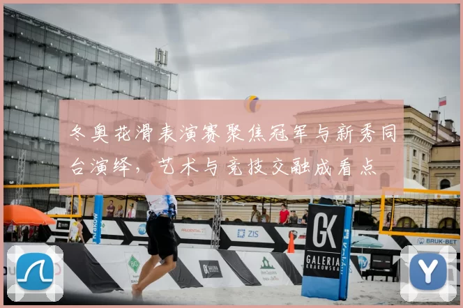 冬奥花滑表演赛聚焦冠军与新秀同台演绎,艺术与竞技交融成看点