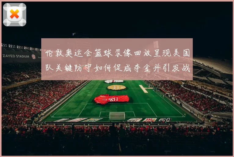 伦敦奥运会篮球录像回放呈现美国队关键防守如何促成夺金并引发战术调整