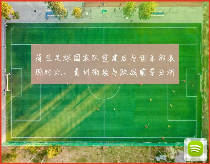 荷兰足球国家队重建后与俱乐部表现对比、青训衔接与欧战前景分析