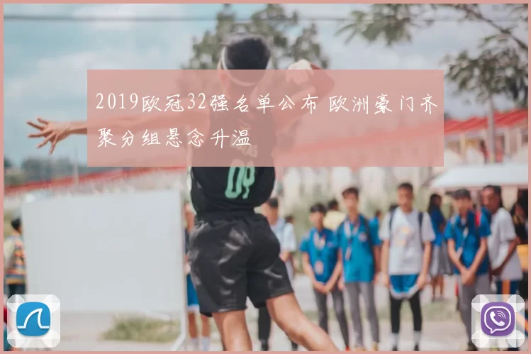 2019欧冠32强名单公布 欧洲豪门齐聚分组悬念升温