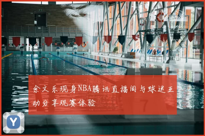 余文乐现身NBA腾讯直播间与球迷互动分享观赛体验