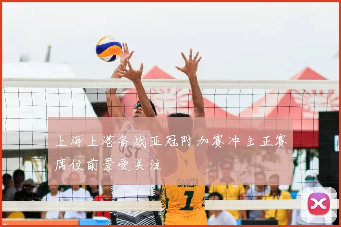 上海上港备战亚冠附加赛冲击正赛席位前景受关注