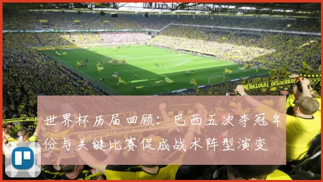 世界杯历届回顾：巴西五次夺冠年份与关键比赛促成战术阵型演变