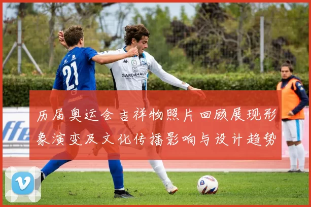 历届奥运会吉祥物照片回顾展现形象演变及文化传播影响与设计趋势