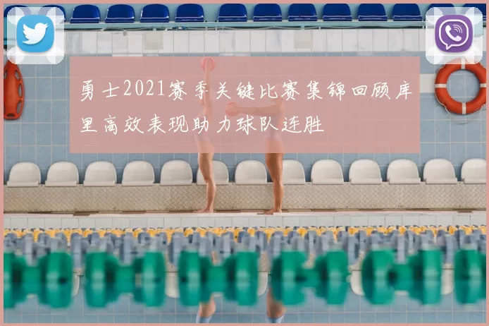 勇士2021赛季关键比赛集锦回顾库里高效表现助力球队连胜