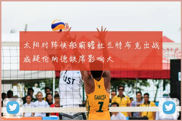 太阳对阵快船前瞻杜兰特布克出战成疑伦纳德缺席影响大