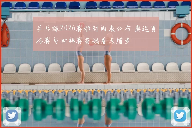 乒乓球2026赛程时间表公布 奥运资格赛与世锦赛备战看点增多