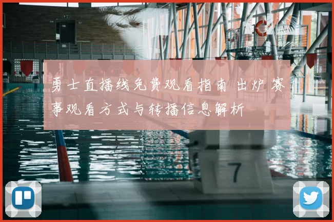 勇士直播线免费观看指南 出炉 赛事观看方式与转播信息解析