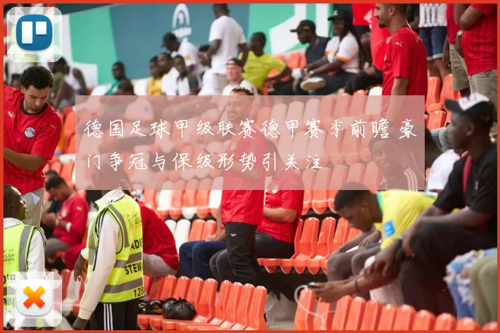 德国足球甲级联赛德甲赛季前瞻 豪门争冠与保级形势引关注