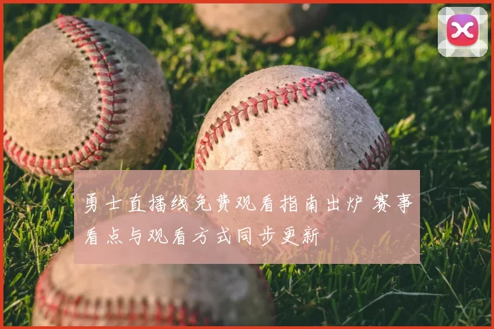 勇士直播线免费观看指南出炉 赛事看点与观看方式同步更新
