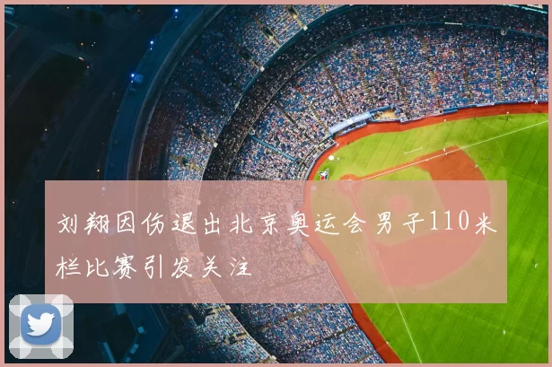 刘翔因伤退出北京奥运会男子110米栏比赛引发关注