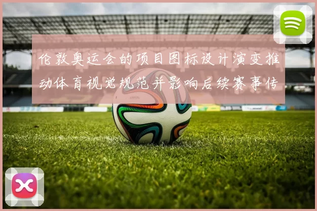 伦敦奥运会的项目图标设计演变推动体育视觉规范并影响后续赛事传播
