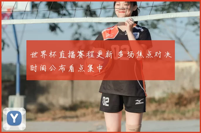 世界杯直播赛程更新 多场焦点对决时间公布看点集中