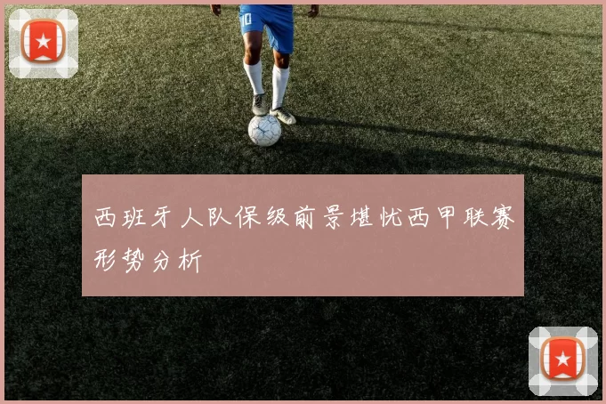 西班牙人队保级前景堪忧西甲联赛形势分析