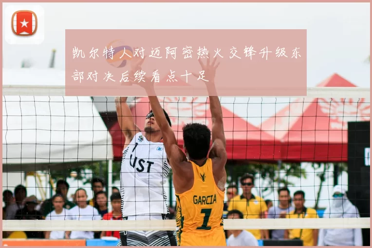 凯尔特人对迈阿密热火交锋升级东部对决后续看点十足