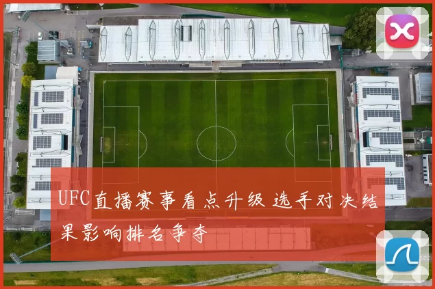 UFC直播赛事看点升级 选手对决结果影响排名争夺