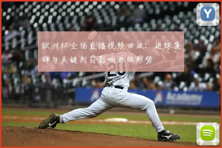 欧洲杯全场直播视频回放:进球集锦与关键判罚影响晋级形势