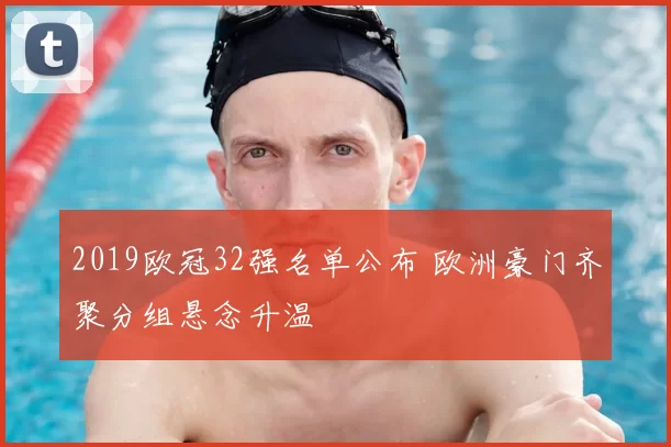 2019欧冠32强名单公布 欧洲豪门齐聚分组悬念升温