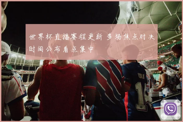 世界杯直播赛程更新 多场焦点对决时间公布看点集中