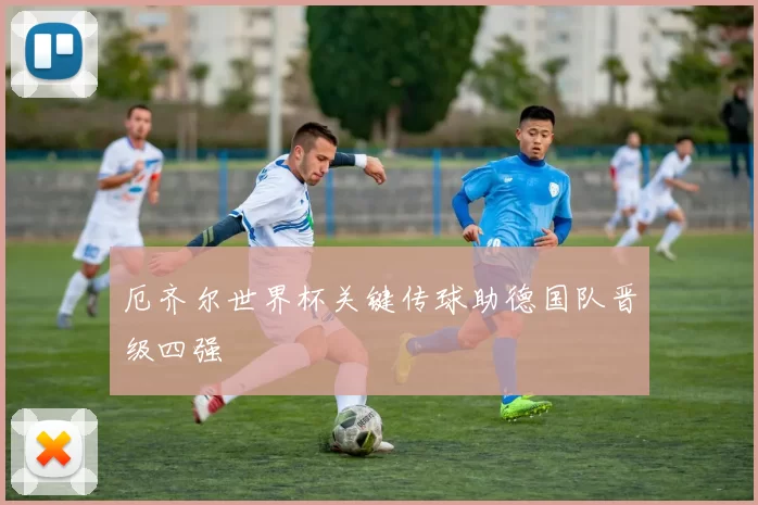 厄齐尔世界杯关键传球助德国队晋级四强