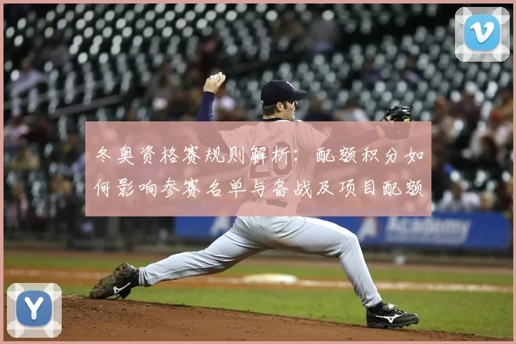冬奥资格赛规则解析:配额积分如何影响参赛名单与备战及项目配额差异