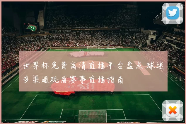 世界杯免费高清直播平台盘点 球迷多渠道观看赛事直播指南