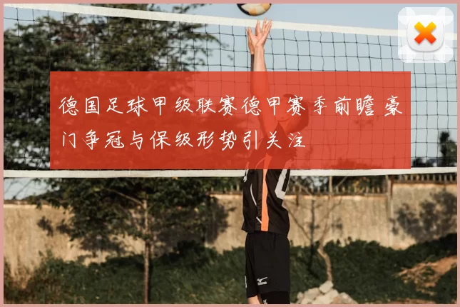德国足球甲级联赛德甲赛季前瞻 豪门争冠与保级形势引关注