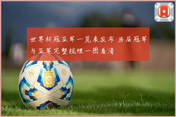 世界杯冠亚军一览表发布 历届冠军与亚军完整梳理一图看清