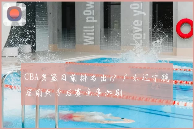 CBA男篮目前排名出炉 广东辽宁稳居前列季后赛竞争加剧