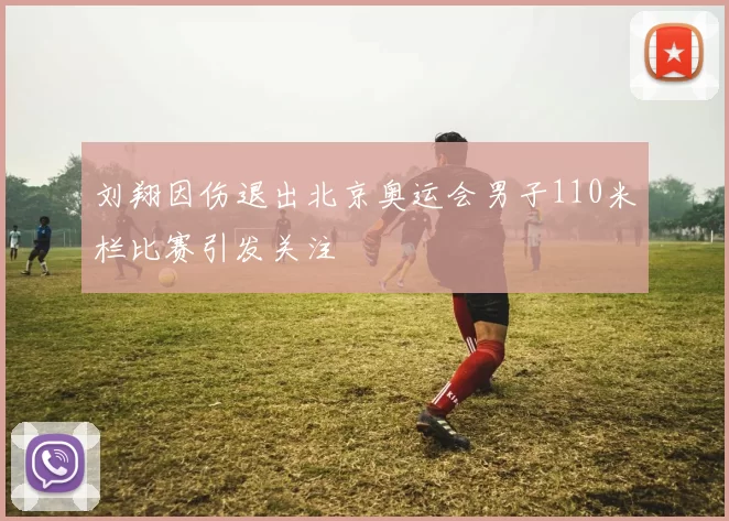 刘翔因伤退出北京奥运会男子110米栏比赛引发关注