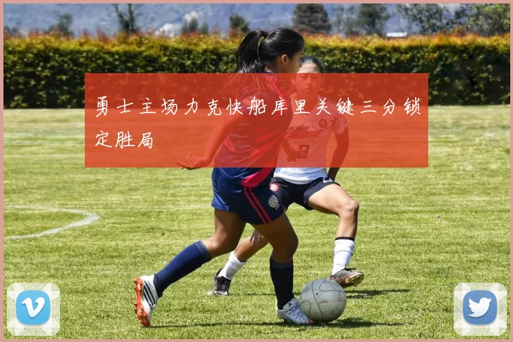 勇士主场力克快船库里关键三分锁定胜局