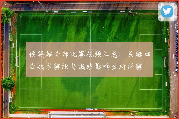 侯英超全部比赛视频汇总：关键回合战术解读与成绩影响分析详解