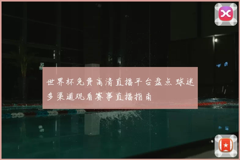 世界杯免费高清直播平台盘点 球迷多渠道观看赛事直播指南