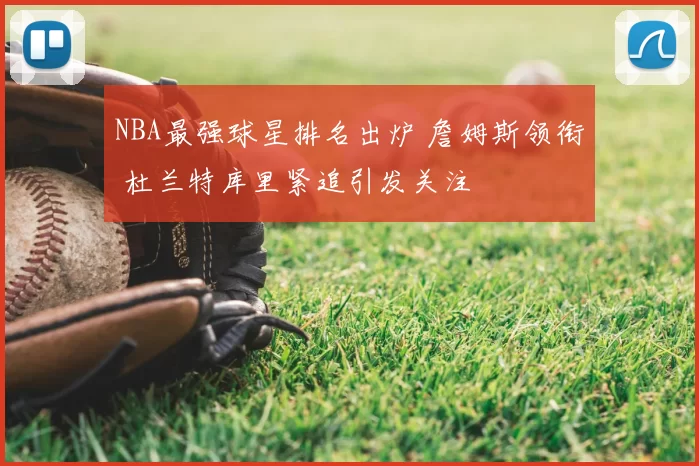 NBA最强球星排名出炉 詹姆斯领衔 杜兰特库里紧追引发关注