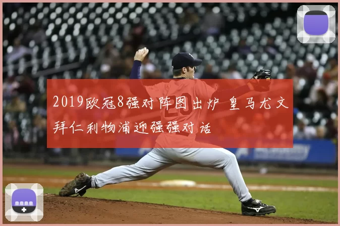 2019欧冠8强对阵图出炉 皇马尤文拜仁利物浦迎强强对话
